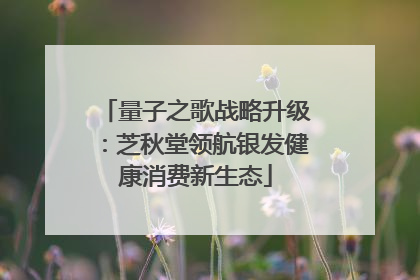 量子之歌战略升级：芝秋堂领航银发健康消费新生态