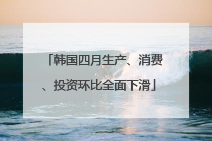 韩国四月生产、消费、投资环比全面下滑