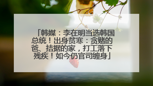 韩媒：李在明当选韩国总统！出身贫寒：贪赌的爸、拮据的家，打工落下残疾！如今仍官司缠身