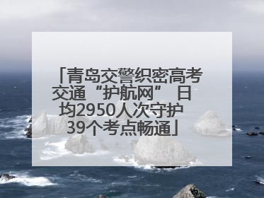 青岛交警织密高考交通“护航网” 日均2950人次守护39个考点畅通
