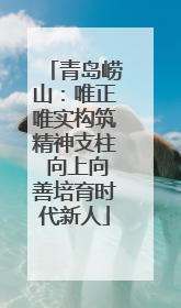 青岛崂山：唯正唯实构筑精神支柱 向上向善培育时代新人