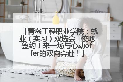 青岛工程职业学院：就业（实习）双选会+校地签约！来一场与心动offer的双向奔赴！
