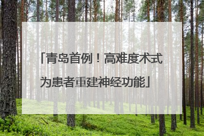 青岛首例！高难度术式为患者重建神经功能