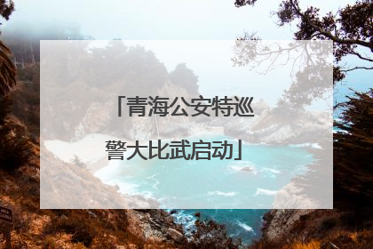 青海公安特巡警大比武启动