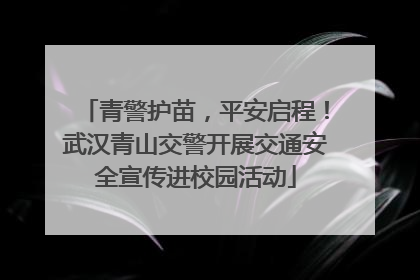 青警护苗，平安启程！武汉青山交警开展交通安全宣传进校园活动