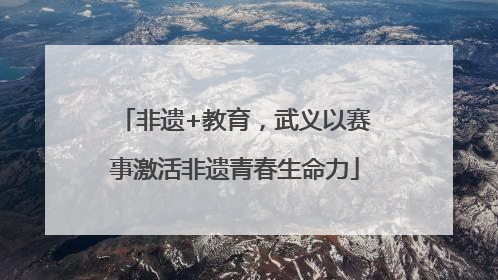 非遗+教育，武义以赛事激活非遗青春生命力