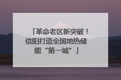 革命老区新突破！信阳打造全国地热储能“第一城”