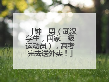 钟一男（武汉学生，国家一级运动员），高考完去送外卖！