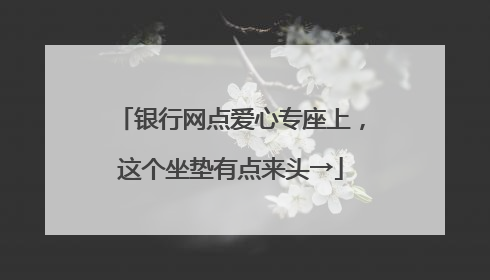 银行网点爱心专座上，这个坐垫有点来头→
