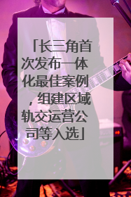长三角首次发布一体化最佳案例，组建区域轨交运营公司等入选