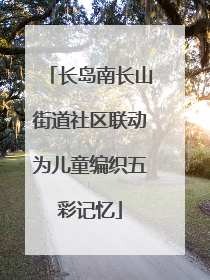 长岛南长山街道社区联动为儿童编织五彩记忆