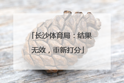 长沙体育局：结果无效，重新打分