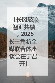 长风破浪 智汇共融，2025长三角新全媒联合体座谈会在宁召开