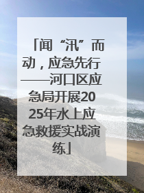 闻“汛”而动，应急先行——河口区应急局开展2025年水上应急救援实战演练