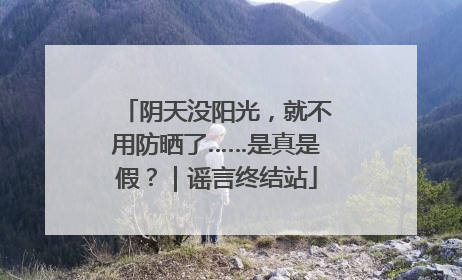 阴天没阳光，就不用防晒了……是真是假？｜谣言终结站