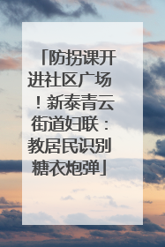 防拐课开进社区广场！新泰青云街道妇联：教居民识别糖衣炮弹