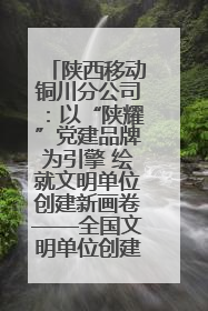 陕西移动铜川分公司：以“陕耀”党建品牌为引擎 绘就文明单位创建新画卷——全国文明单位创建纪实