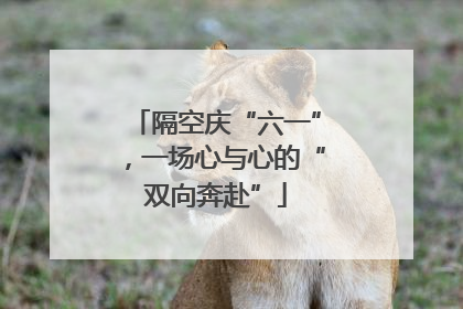 隔空庆“六一”，一场心与心的“双向奔赴”