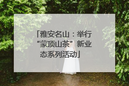 雅安名山：举行“蒙顶山茶”新业态系列活动