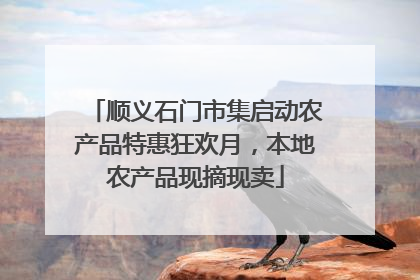 顺义石门市集启动农产品特惠狂欢月，本地农产品现摘现卖