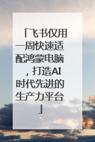 飞书仅用一周快速适配鸿蒙电脑，打造AI时代先进的生产力平台