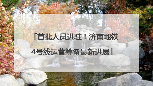 首批人员进驻！济南地铁4号线运营筹备最新进展