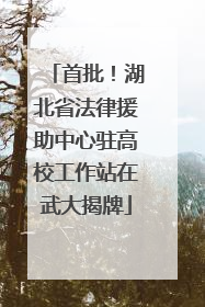 首批！湖北省法律援助中心驻高校工作站在武大揭牌
