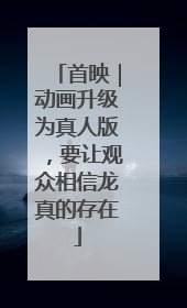 首映｜动画升级为真人版，要让观众相信龙真的存在