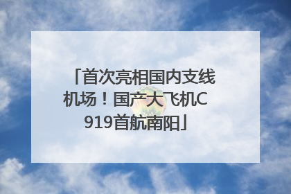 首次亮相国内支线机场！国产大飞机C919首航南阳