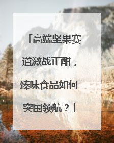 高端坚果赛道激战正酣，臻味食品如何突围领航？