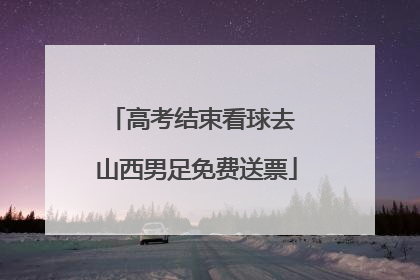 高考结束看球去 山西男足免费送票