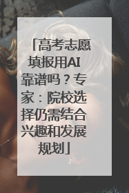 高考志愿填报用AI靠谱吗？专家：院校选择仍需结合兴趣和发展规划