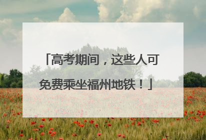 高考期间，这些人可免费乘坐福州地铁！