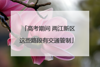 高考期间 两江新区这些路段有交通管制