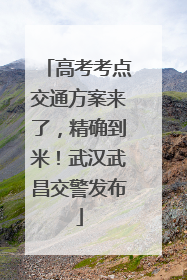高考考点交通方案来了，精确到米！武汉武昌交警发布