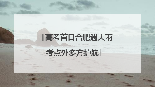 高考首日合肥遇大雨 考点外多方护航
