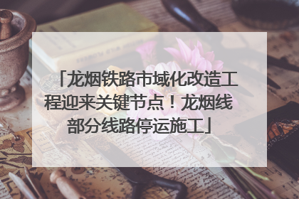 龙烟铁路市域化改造工程迎来关键节点！龙烟线部分线路停运施工