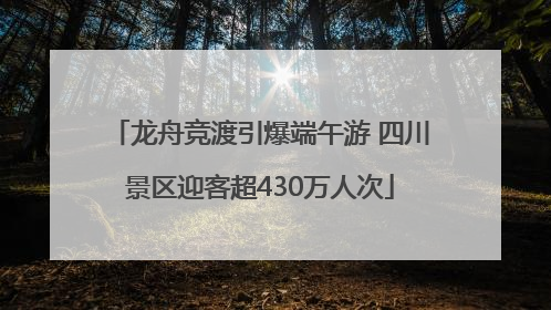 龙舟竞渡引爆端午游 四川景区迎客超430万人次