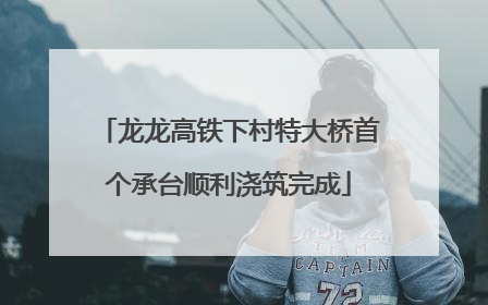 龙龙高铁下村特大桥首个承台顺利浇筑完成