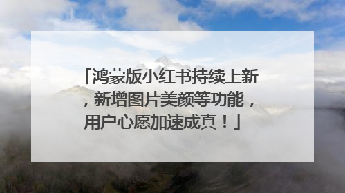鸿蒙版小红书持续上新，新增图片美颜等功能，用户心愿加速成真！