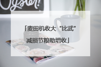 麦田机收大“比武” 减损节粮助增收