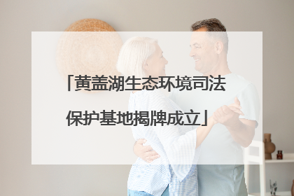 黄盖湖生态环境司法保护基地揭牌成立