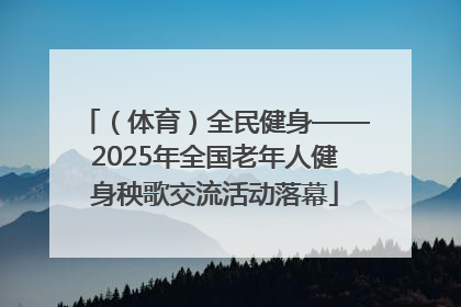 （体育）全民健身——2025年全国老年人健身秧歌交流活动落幕