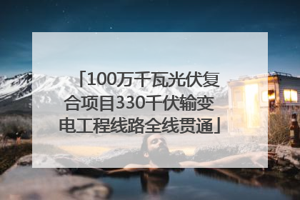 100万千瓦光伏复合项目330千伏输变电工程线路全线贯通