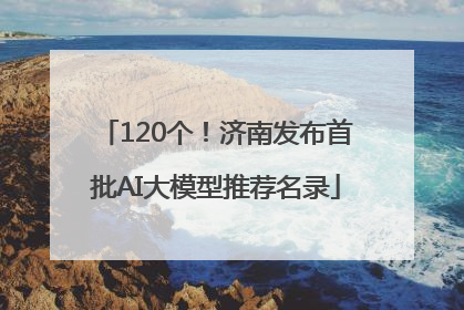 120个！济南发布首批AI大模型推荐名录