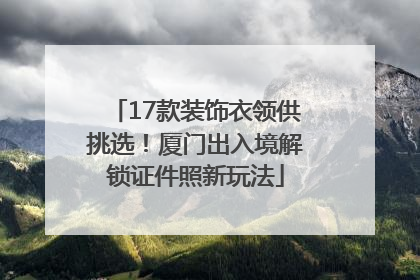 17款装饰衣领供挑选！厦门出入境解锁证件照新玩法