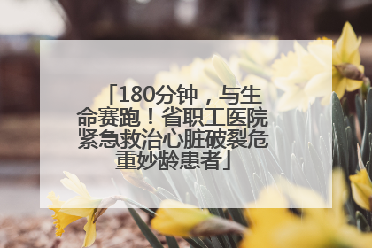 180分钟，与生命赛跑！省职工医院紧急救治心脏破裂危重妙龄患者
