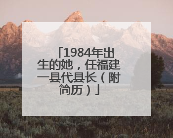 1984年出生的她，任福建一县代县长（附简历）