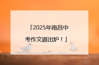 2025年南昌中考作文题出炉！