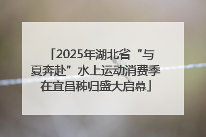 2025年湖北省“与夏奔赴”水上运动消费季在宜昌秭归盛大启幕